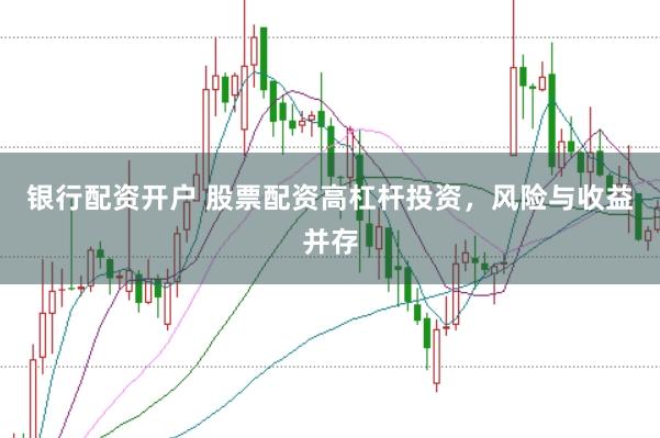 银行配资开户 股票配资高杠杆投资，风险与收益并存