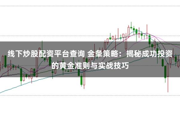 线下炒股配资平台查询 金夆策略：揭秘成功投资的黄金准则与实战技巧