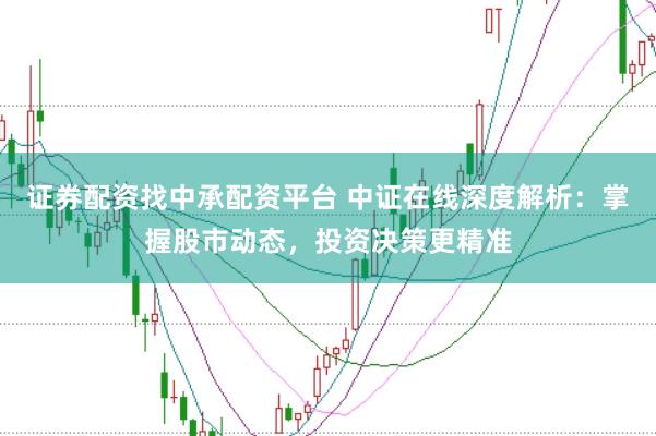 证券配资找中承配资平台 中证在线深度解析：掌握股市动态，投资决策更精准