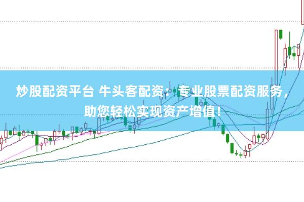 炒股配资平台 牛头客配资：专业股票配资服务，助您轻松实现资产增值！