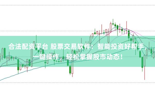 合法配资平台 股票交易软件：智能投资好帮手，一键操作，轻松掌握股市动态！