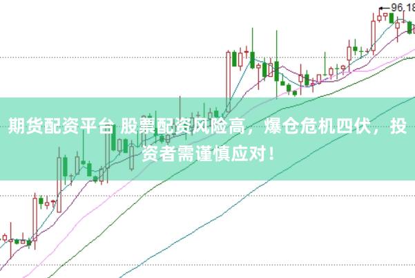 期货配资平台 股票配资风险高，爆仓危机四伏，投资者需谨慎应对！
