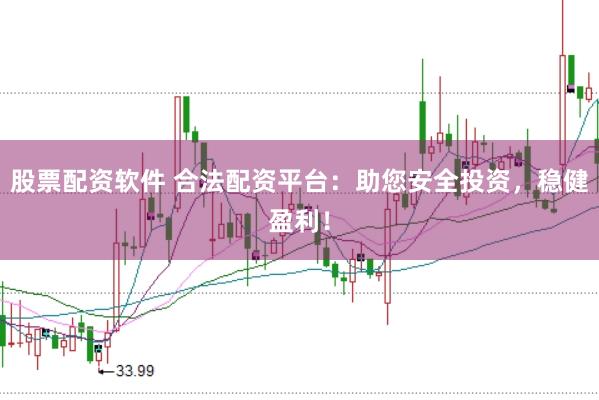 股票配资软件 合法配资平台：助您安全投资，稳健盈利！
