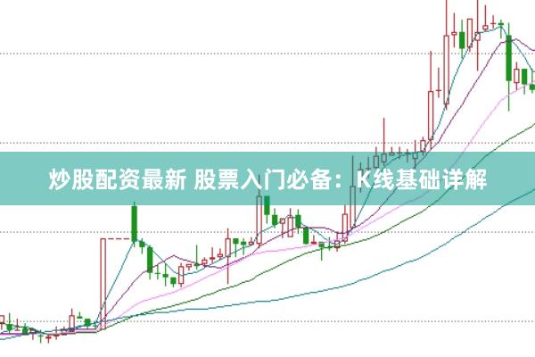 炒股配资最新 股票入门必备：K线基础详解