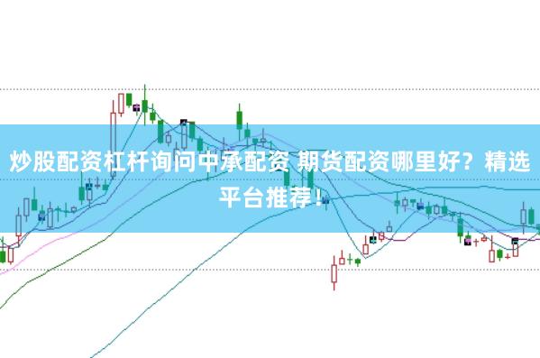 炒股配资杠杆询问中承配资 期货配资哪里好？精选平台推荐！