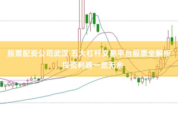 股票配资公司武汉 五大杠杆交易平台股票全解析，投资利器一览无余