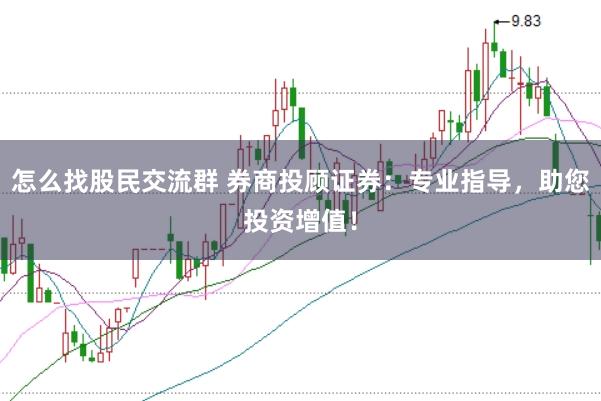 怎么找股民交流群 券商投顾证券：专业指导，助您投资增值！