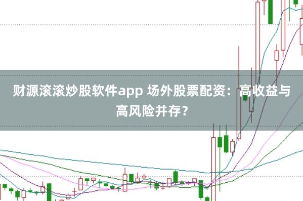 财源滚滚炒股软件app 场外股票配资：高收益与高风险并存？