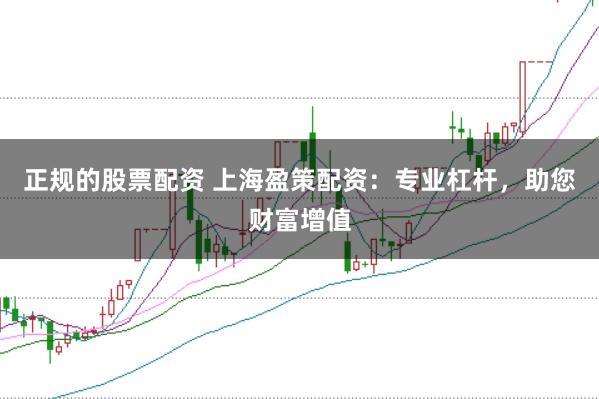 正规的股票配资 上海盈策配资：专业杠杆，助您财富增值
