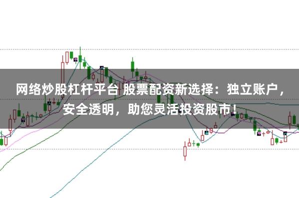网络炒股杠杆平台 股票配资新选择：独立账户，安全透明，助您灵活投资股市！