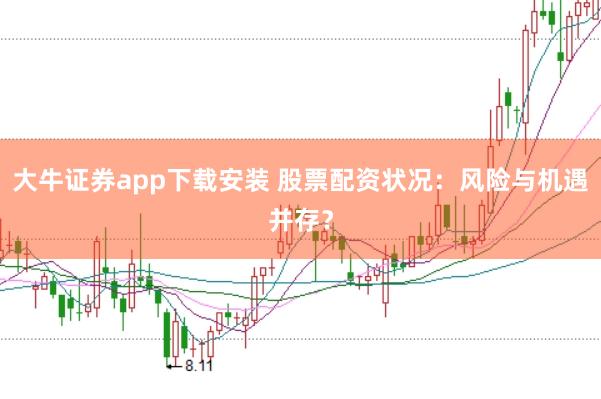 大牛证券app下载安装 股票配资状况：风险与机遇并存？