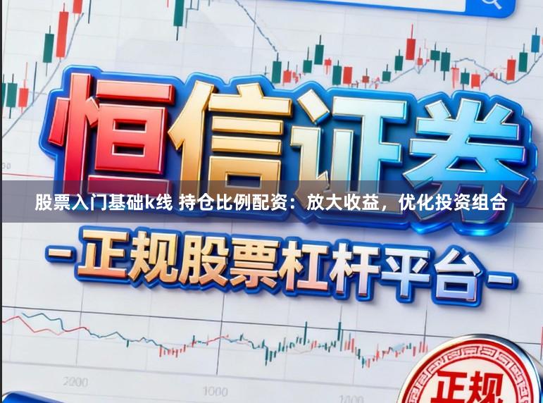 股票入门基础k线 持仓比例配资：放大收益，优化投资组合