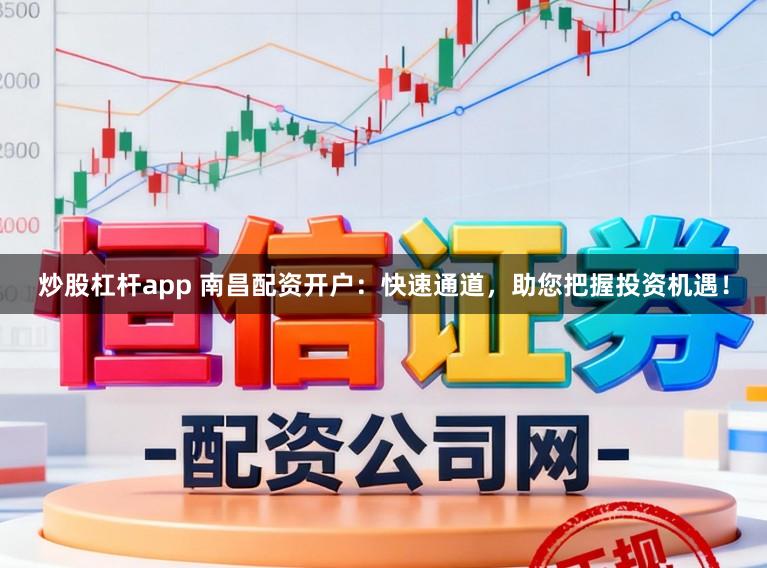 炒股杠杆app 南昌配资开户：快速通道，助您把握投资机遇！