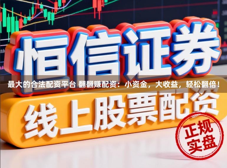 最大的合法配资平台 翻翻赚配资：小资金，大收益，轻松翻倍！