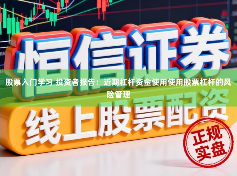 股票入门学习 投资者报告：近期杠杆资金使用使用股票杠杆的风险管理