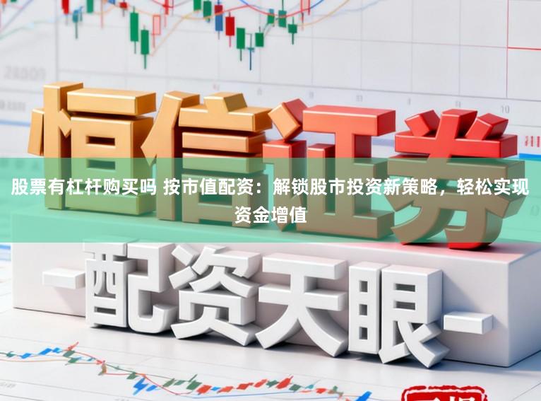 股票有杠杆购买吗 按市值配资：解锁股市投资新策略，轻松实现资金增值