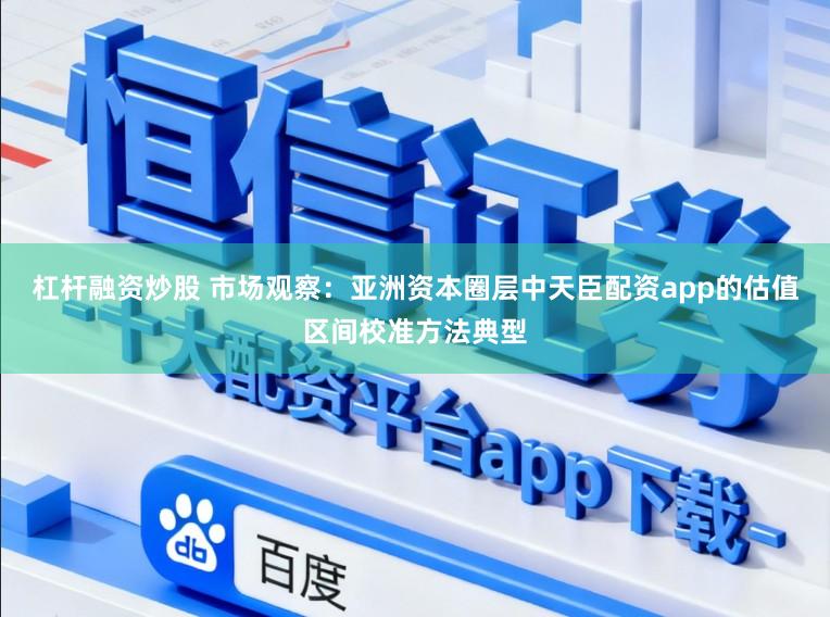 杠杆融资炒股 市场观察：亚洲资本圈层中天臣配资app的估值区间校准方法典型