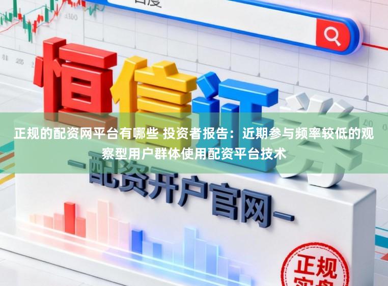 正规的配资网平台有哪些 投资者报告：近期参与频率较低的观察型用户群体使用配资平台技术