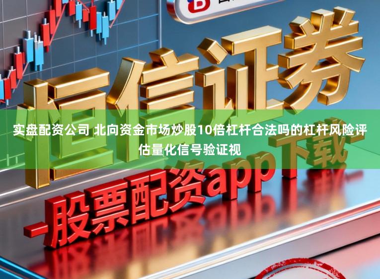 实盘配资公司 北向资金市场炒股10倍杠杆合法吗的杠杆风险评估量化信号验证视