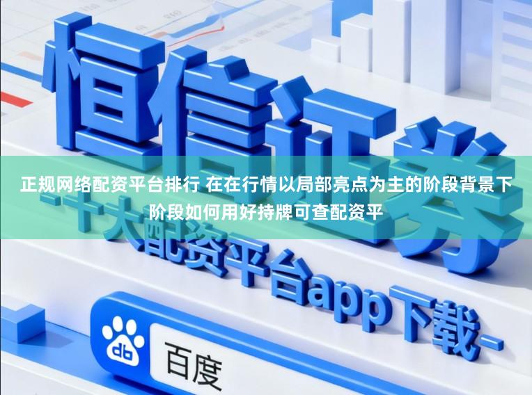 正规网络配资平台排行 在在行情以局部亮点为主的阶段背景下阶段如何用好持牌可查配资平