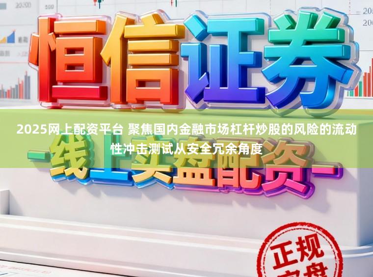2025网上配资平台 聚焦国内金融市场杠杆炒股的风险的流动性冲击测试从安全冗余角度