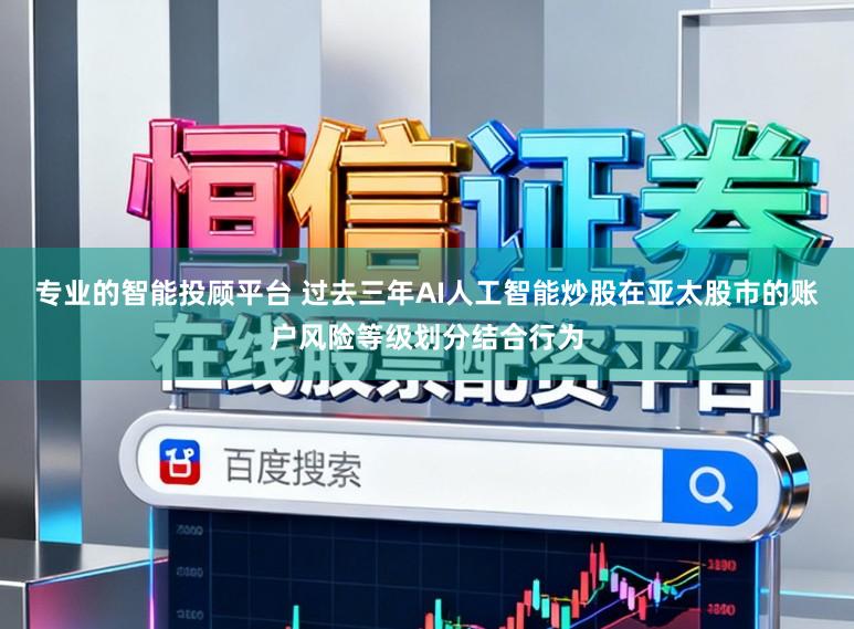 专业的智能投顾平台 过去三年AI人工智能炒股在亚太股市的账户风险等级划分结合行为