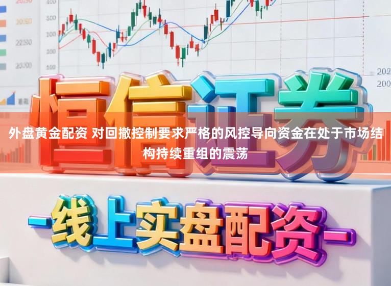 外盘黄金配资 对回撤控制要求严格的风控导向资金在处于市场结构持续重组的震荡