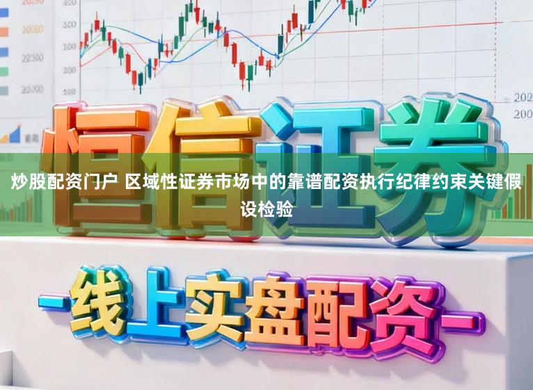 炒股配资门户 区域性证券市场中的靠谱配资执行纪律约束关键假设检验