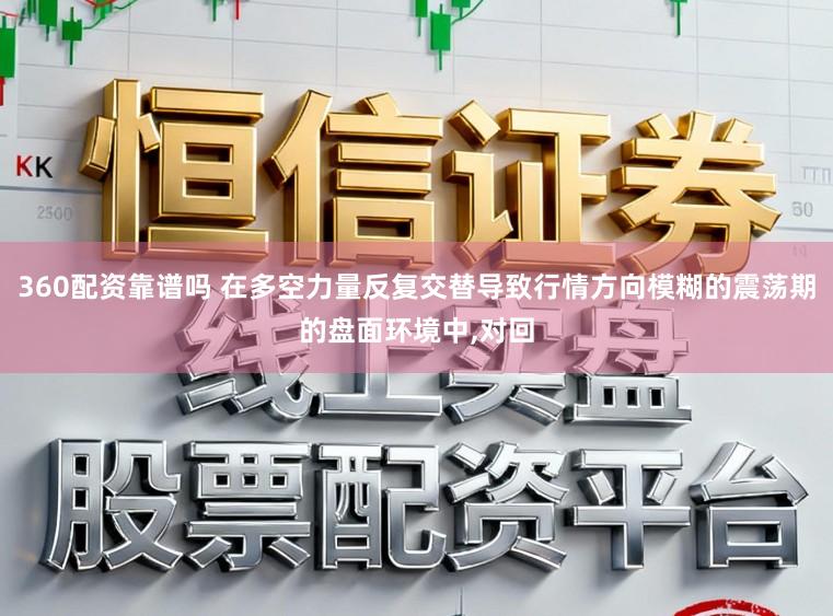 360配资靠谱吗 在多空力量反复交替导致行情方向模糊的震荡期的盘面环境中,对回