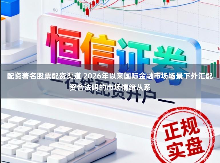 配资著名股票配资渠道 2026年以来国际金融市场场景下外汇配资合法吗的市场情绪从系