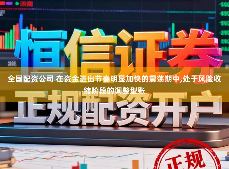 全国配资公司 在资金进出节奏明显加快的震荡期中,处于风险收缩阶段的调整型账