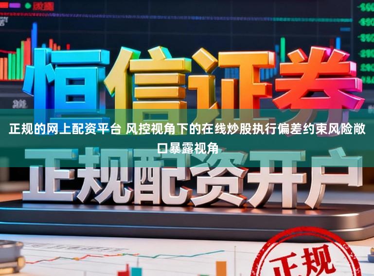 正规的网上配资平台 风控视角下的在线炒股执行偏差约束风险敞口暴露视角