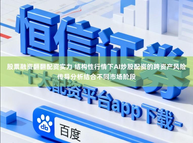 股票融资翻翻配资实力 结构性行情下AI炒股配资的跨资产风险传导分析结合不同市场阶段