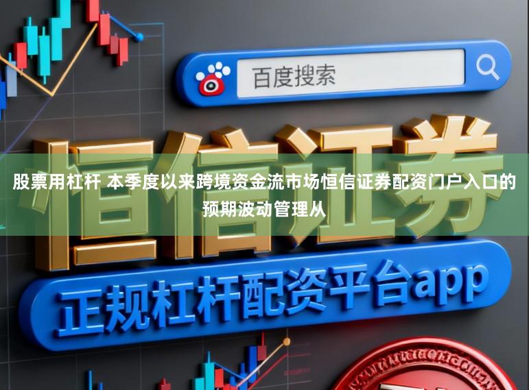 股票用杠杆 本季度以来跨境资金流市场恒信证券配资门户入口的预期波动管理从