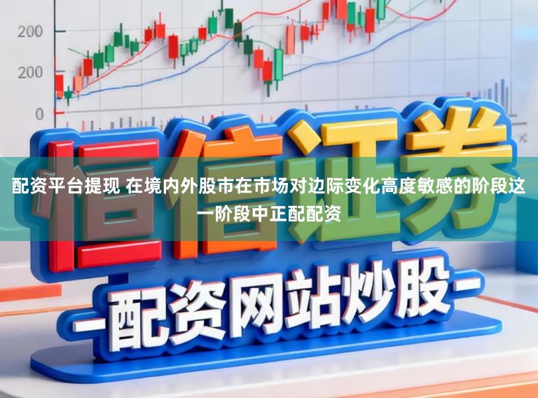 配资平台提现 在境内外股市在市场对边际变化高度敏感的阶段这一阶段中正配配资
