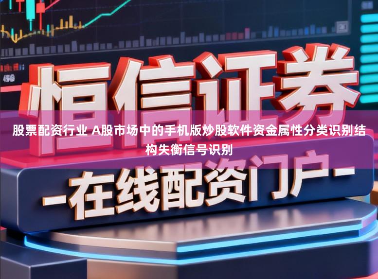 股票配资行业 A股市场中的手机版炒股软件资金属性分类识别结构失衡信号识别