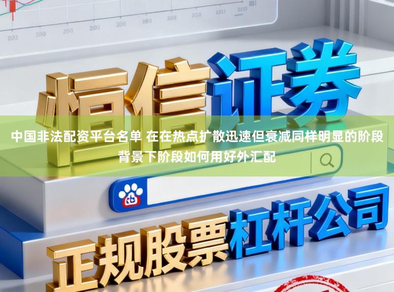 中国非法配资平台名单 在在热点扩散迅速但衰减同样明显的阶段背景下阶段如何用好外汇配