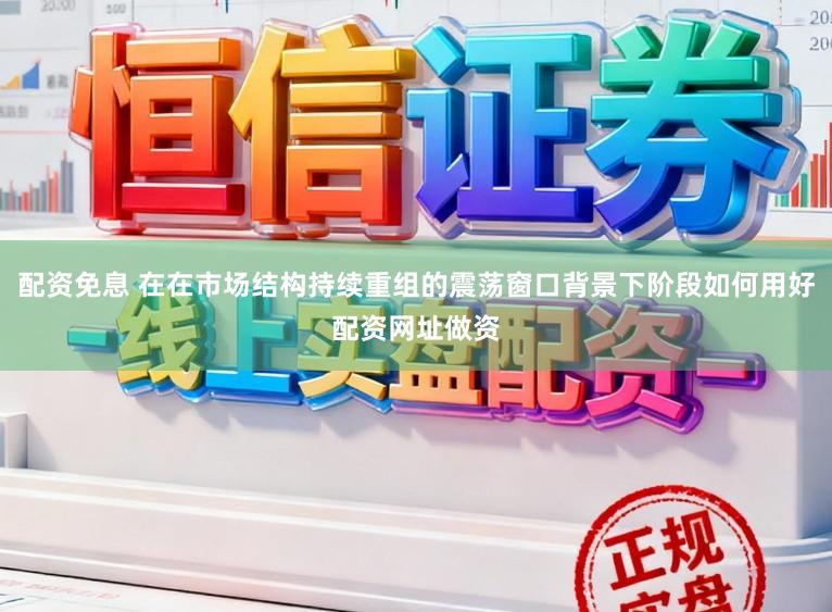 配资免息 在在市场结构持续重组的震荡窗口背景下阶段如何用好配资网址做资