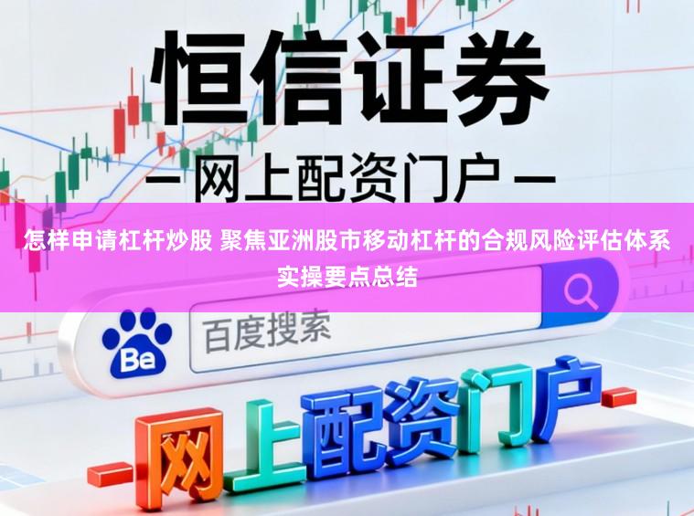 怎样申请杠杆炒股 聚焦亚洲股市移动杠杆的合规风险评估体系实操要点总结