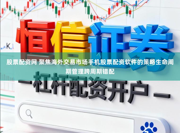 股票配资网 聚焦海外交易市场手机股票配资软件的策略生命周期管理跨周期错配
