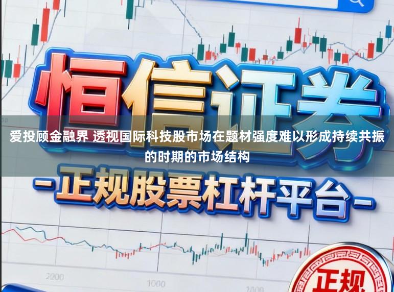 爱投顾金融界 透视国际科技股市场在题材强度难以形成持续共振的时期的市场结构