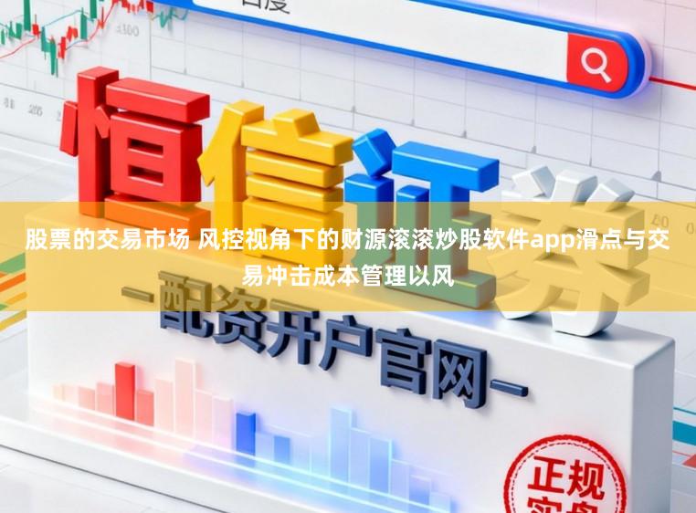 股票的交易市场 风控视角下的财源滚滚炒股软件app滑点与交易冲击成本管理以风