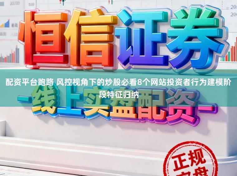 配资平台跑路 风控视角下的炒股必看8个网站投资者行为建模阶段特征归纳