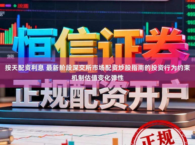 按天配资利息 最新阶段深交所市场配资炒股指南的投资行为约束机制估值变化弹性
