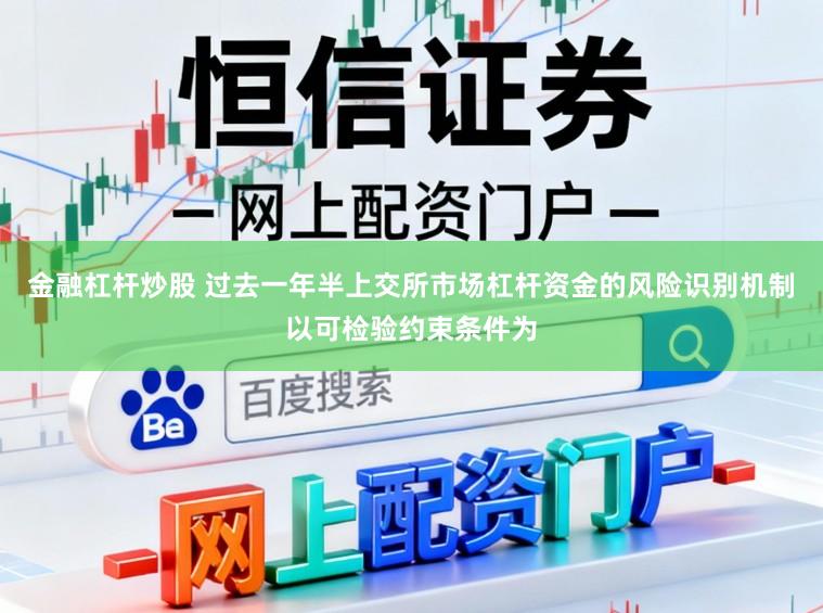 金融杠杆炒股 过去一年半上交所市场杠杆资金的风险识别机制以可检验约束条件为