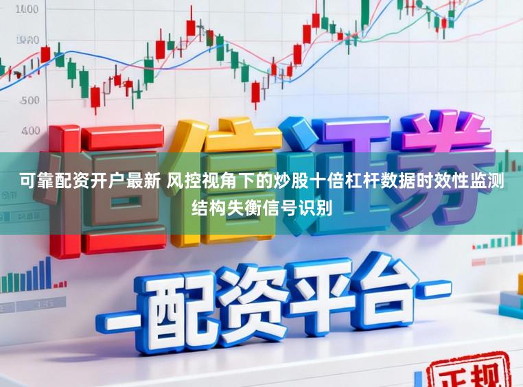可靠配资开户最新 风控视角下的炒股十倍杠杆数据时效性监测结构失衡信号识别