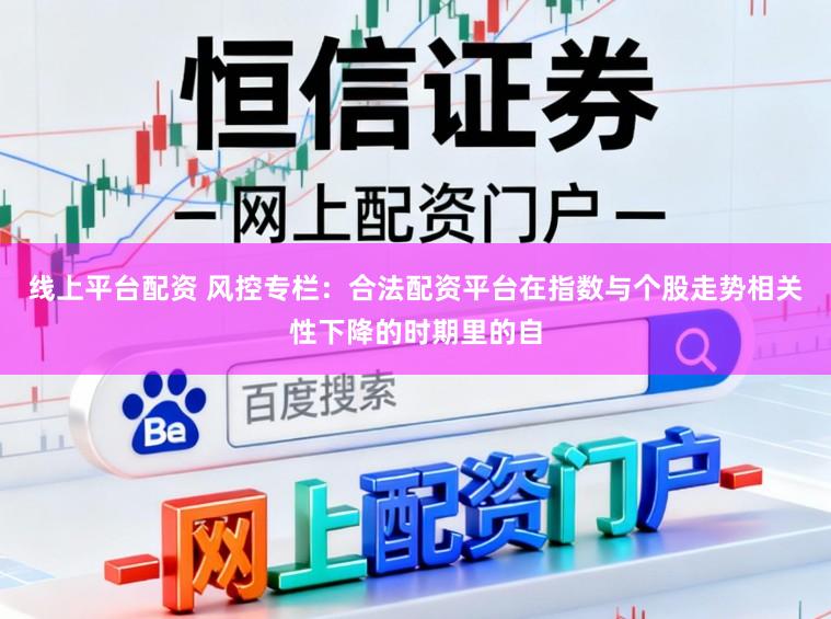 线上平台配资 风控专栏：合法配资平台在指数与个股走势相关性下降的时期里的自