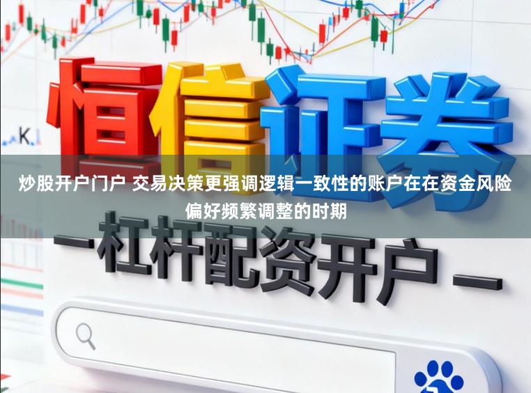 炒股开户门户 交易决策更强调逻辑一致性的账户在在资金风险偏好频繁调整的时期