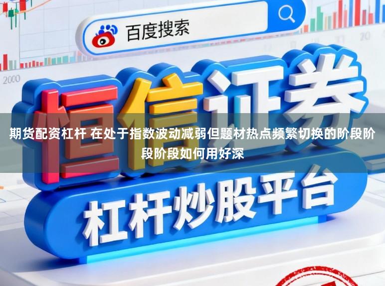 期货配资杠杆 在处于指数波动减弱但题材热点频繁切换的阶段阶段阶段如何用好深