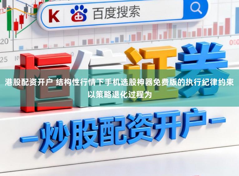 港股配资开户 结构性行情下手机选股神器免费版的执行纪律约束以策略退化过程为
